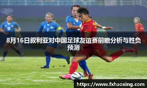 8月16日叙利亚对中国足球友谊赛前瞻分析与胜负预测
