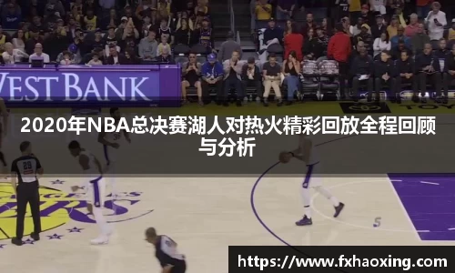 2020年NBA总决赛湖人对热火精彩回放全程回顾与分析